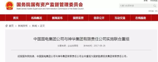 2017年8月28日，據(jù)國(guó)務(wù)院國(guó)有資產(chǎn)監(jiān)督管理委員會(huì)官網(wǎng)公布，經(jīng)報(bào)國(guó)務(wù)院批準(zhǔn)，中國(guó)國(guó)電集團(tuán)公司與神華集團(tuán)有限責(zé)任公司合并重組為國(guó)家能源投資集團(tuán)有限責(zé)任公司?！赌茉础冯s志早在2017年6月21日做過《能源辣評(píng)|神華國(guó)電合并猜想：各版塊專業(yè)化重組是大趨勢(shì)》一文，全文如下：神華和國(guó)電重組，將會(huì)在煤炭、火電和風(fēng)電領(lǐng)域出現(xiàn)三個(gè)世界級(jí)的巨無霸