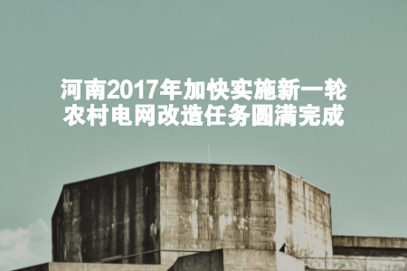 　　1月17日上午，記者從新聞發(fā)布會(huì)上獲悉，河南省2017年重點(diǎn)民生實(shí)事新一輪農(nóng)村電網(wǎng)改造任務(wù)已圓滿完成。農(nóng)村用電保障能力因此大幅提升，貧困地區(qū)經(jīng)濟(jì)發(fā)展得到充足電力保障