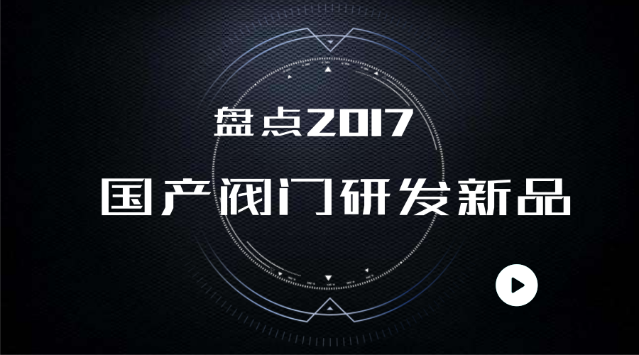 　　閥門在工業(yè)生產(chǎn)和其他領(lǐng)域發(fā)揮著重要的作用，面對(duì)國外多種閥門的壟斷，多家機(jī)構(gòu)積極研發(fā)，不斷制造精品，助力中國制造。根據(jù)網(wǎng)絡(luò)上的新聞報(bào)道和數(shù)據(jù)，小編盤點(diǎn)了2017年我國研發(fā)的多種閥門新品