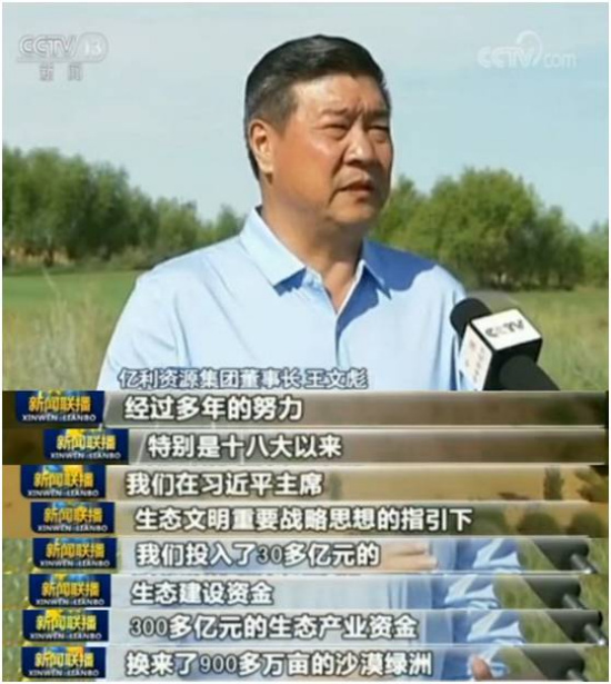 



　　9月14日晚，中央電視臺《新聞聯(lián)播》播發(fā)消息，對庫布其沙漠變綠洲的故事和中國荒漠化防治成果進行了新一輪解讀。
　　片長2分10秒：有前往庫布其沙漠參觀的COP13大會外國嘉賓的親身感受！有庫布其治沙企業(yè)億利資源集團董事長王文彪的現(xiàn)身說法！有國家林業(yè)局有關人員的權威發(fā)布！
　　真情實感！事跡多多！快來看看大家怎么說！


　　央視網(wǎng)消息（新聞聯(lián)播）：國家林業(yè)局的最新統(tǒng)計顯示，經(jīng)過多年堅持不懈地治理，我國荒漠化防治實現(xiàn)整體逆轉