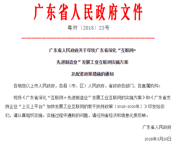 
	3月22日從廣東省人民政府網(wǎng)站獲悉，廣東省人民政府近日印發(fā)廣東省深化“互聯(lián)網(wǎng)＋先進(jìn)制造業(yè)”發(fā)展工業(yè)互聯(lián)網(wǎng)實(shí)施方案及配套政策措施的通知。


	根據(jù)《廣東省深化“互聯(lián)網(wǎng)＋先進(jìn)制造業(yè)”發(fā)展工業(yè)互聯(lián)網(wǎng)的實(shí)施方案》，到2020年，在全國(guó)率先建成完善的工業(yè)互聯(lián)網(wǎng)網(wǎng)絡(luò)基礎(chǔ)設(shè)施和產(chǎn)業(yè)體系