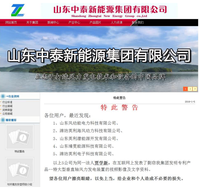                        2018年1月13日，本站發(fā)布關(guān)于《圍觀＋震驚！48MW VS 50MW！這2家山東公司在造特大型垂直軸風(fēng)電機(jī)組，但其中一家發(fā)出侵權(quán)警告！》一文，文中主要內(nèi)容表述如下： “山東中泰新能源集團(tuán)有限公司在其官網(wǎng)對(duì)山東風(fēng)動(dòng)能電力科技有限公司發(fā)出了侵權(quán)警告！宣稱后者在互聯(lián)網(wǎng)上發(fā)表了剽竊其發(fā)明專利產(chǎn)品--特大型垂直軸風(fēng)力發(fā)電裝置的視頻影像及文字資料。” 山東中泰新能源集團(tuán)有限公司官網(wǎng)截圖 本站所發(fā)文章僅描述事件雙方企業(yè)官網(wǎng)內(nèi)容，并未作出產(chǎn)品