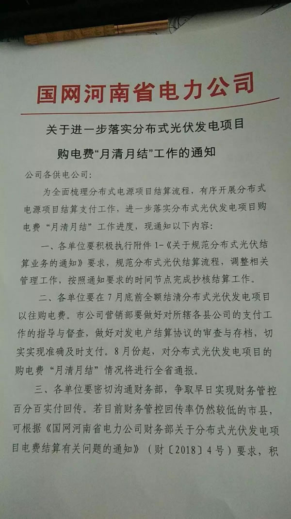                                         
	　　近日，國網(wǎng)河南省電力公司發(fā)出《關(guān)于進(jìn)一步落實分布式光伏發(fā)電項目購電費(fèi)“月結(jié)月清”工作的通知》，要求各供電公司積極有序的開展分布式電源項目結(jié)算支付工作，要求“月結(jié)月清”，并要將情況進(jìn)行通報。

	　　原文如下：

	

	

	　　雖然現(xiàn)在國家暫停了對分布式光伏的補(bǔ)貼，但是對于之前已經(jīng)并網(wǎng)的項目，特別是戶用光伏，補(bǔ)貼還是會及時發(fā)放的